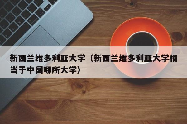 新西兰维多利亚大学（新西兰维多利亚大学相当于中国哪所大学）