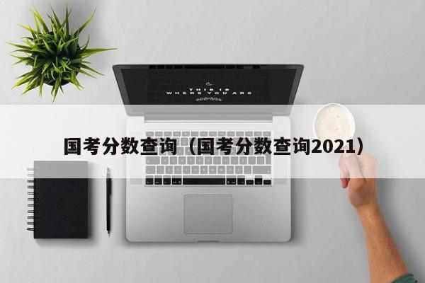 国考分数查询（国考分数查询2021）