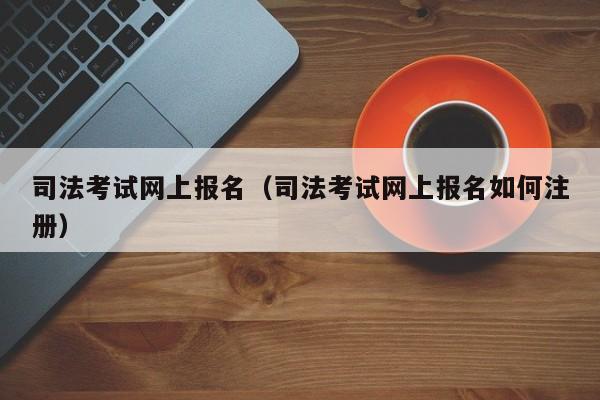 司法考试网上报名（司法考试网上报名如何注册）