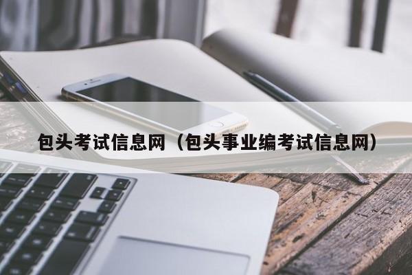 包头考试信息网（包头事业编考试信息网）