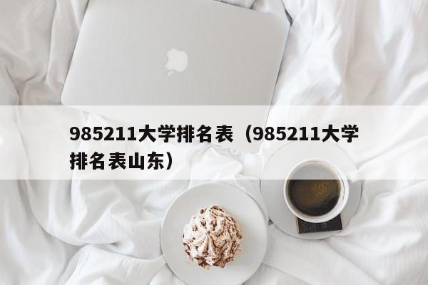 985211大学排名表（985211大学排名表山东）