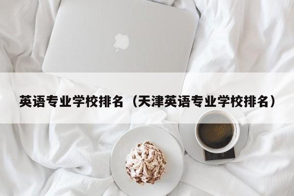 英语专业学校排名（天津英语专业学校排名）