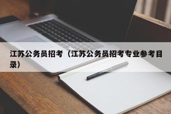 江苏公务员招考（江苏公务员招考专业参考目录）