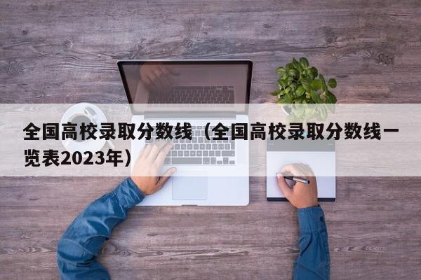 全国高校录取分数线（全国高校录取分数线一览表2023年）