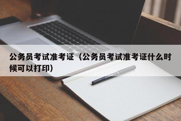 公务员考试准考证（公务员考试准考证什么时候可以打印）