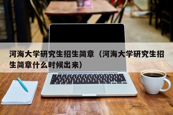 河海大学研究生招生简章（河海大学研究生招生简章什么时候出来）