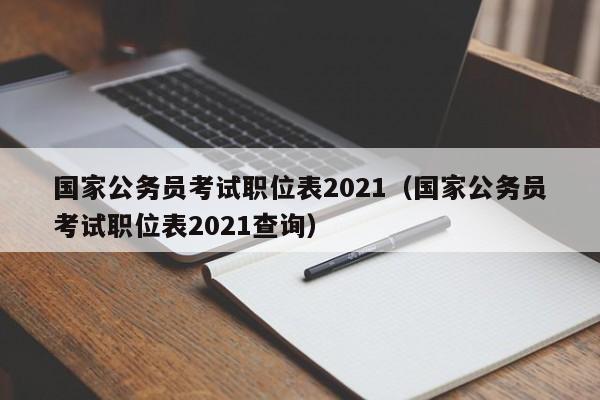 国家公务员考试职位表2021（国家公务员考试职位表2021查询）