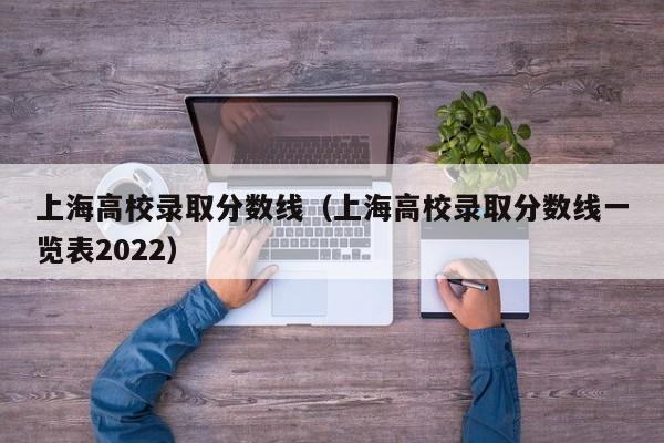 上海高校录取分数线（上海高校录取分数线一览表2022）