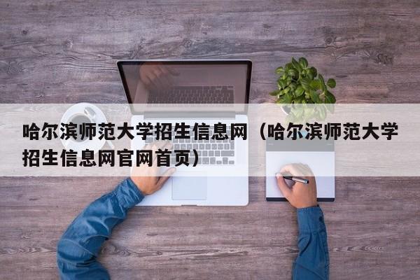 哈尔滨师范大学招生信息网（哈尔滨师范大学招生信息网官网首页）