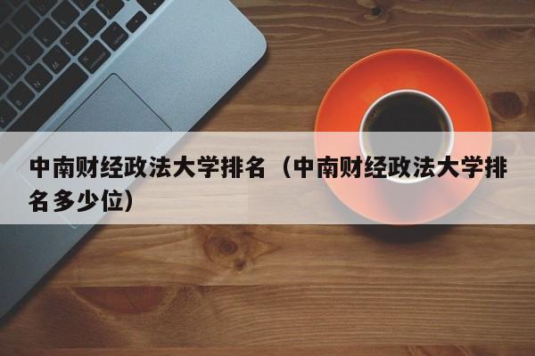 中南财经政法大学排名（中南财经政法大学排名多少位）