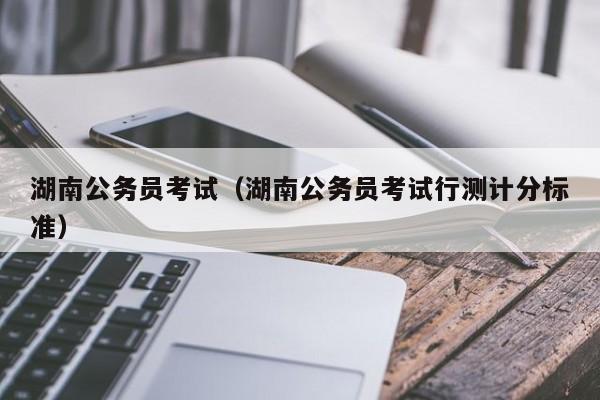 湖南公务员考试（湖南公务员考试行测计分标准）