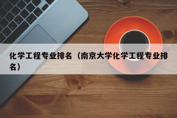 化学工程专业排名（南京大学化学工程专业排名）