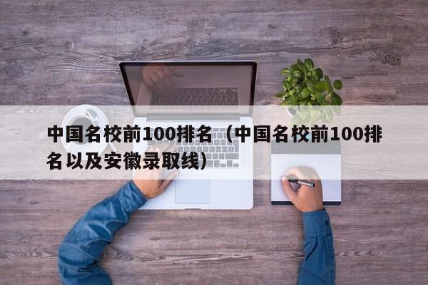 中国名校前100排名（中国名校前100排名以及安徽录取线）