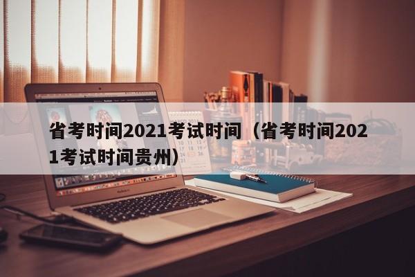 省考时间2021考试时间（省考时间2021考试时间贵州）