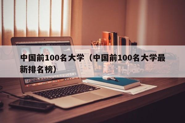 中国前100名大学（中国前100名大学最新排名榜）