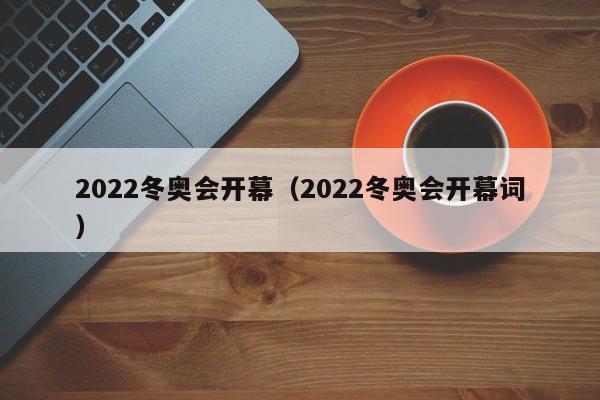 2022冬奥会开幕（2022冬奥会开幕词）