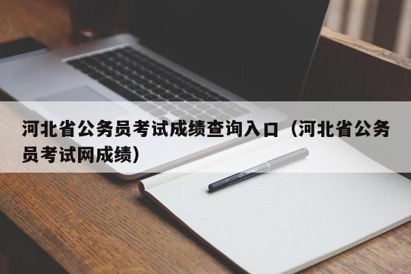 河北省公务员考试成绩查询入口（河北省公务员考试网成绩）