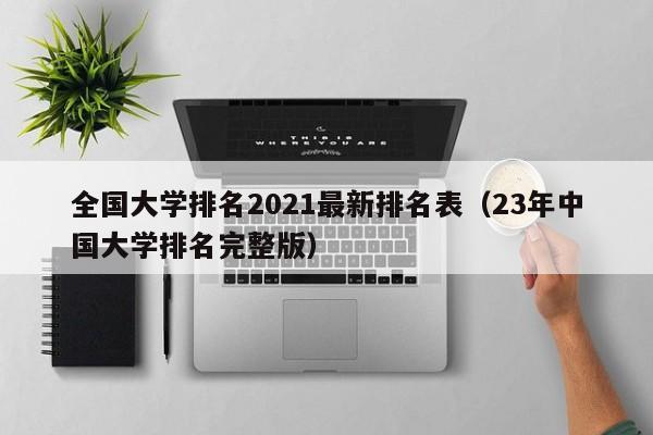 全国大学排名2021最新排名表（23年中国大学排名完整版）