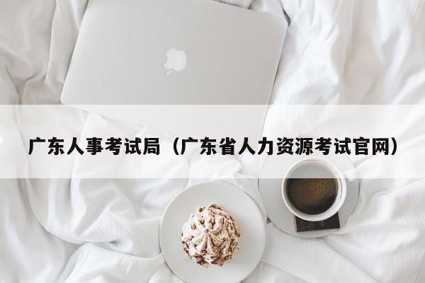 广东人事考试局（广东省人力资源考试官网）