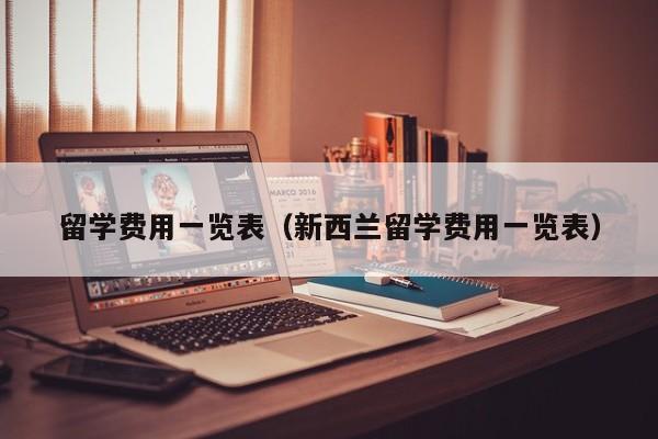 留学费用一览表（新西兰留学费用一览表）