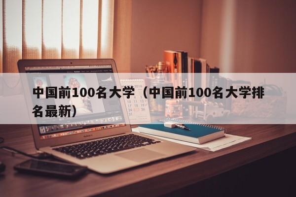 中国前100名大学（中国前100名大学排名最新）