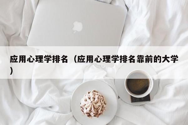 应用心理学排名（应用心理学排名靠前的大学）