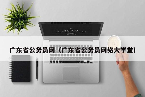 广东省公务员网（广东省公务员网络大学堂）