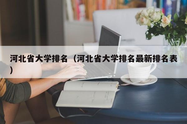 河北省大学排名（河北省大学排名最新排名表）