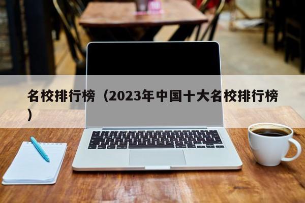 名校排行榜（2023年中国十大名校排行榜）