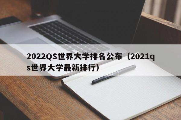 2022QS世界大学排名公布（2021qs世界大学最新排行）