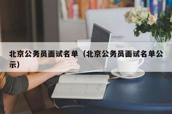 北京公务员面试名单（北京公务员面试名单公示）