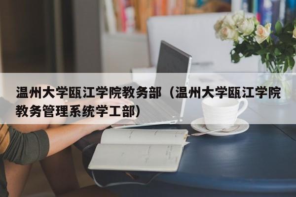 温州大学瓯江学院教务部（温州大学瓯江学院教务管理系统学工部）