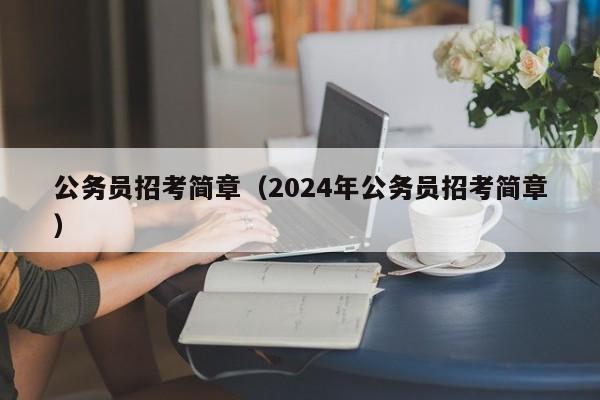 公务员招考简章（2024年公务员招考简章）