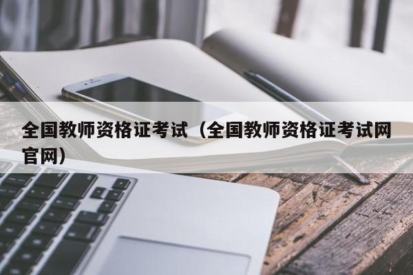 全国教师资格证考试（全国教师资格证考试网官网）