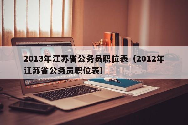 2013年江苏省公务员职位表（2012年江苏省公务员职位表）