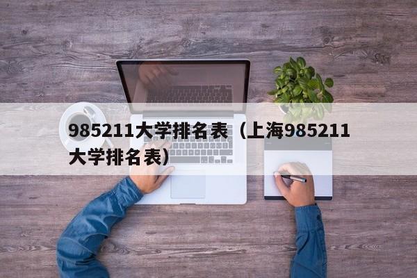 985211大学排名表（上海985211大学排名表）