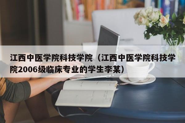 江西中医学院科技学院（江西中医学院科技学院2006级临床专业的学生李某）