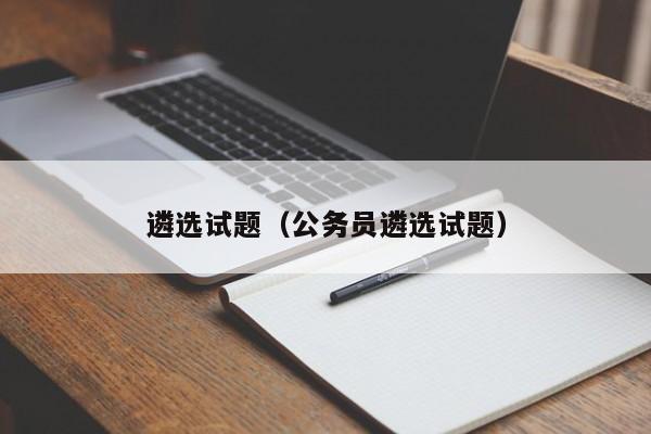 遴选试题（公务员遴选试题）