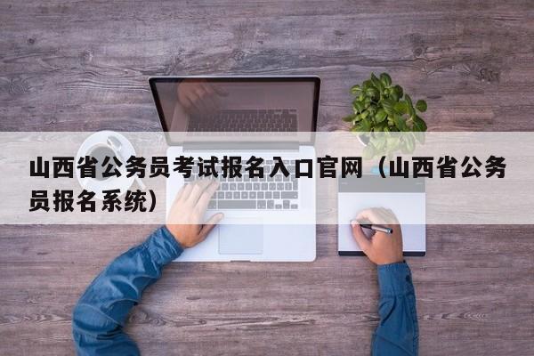 山西省公务员考试报名入口官网（山西省公务员报名系统）