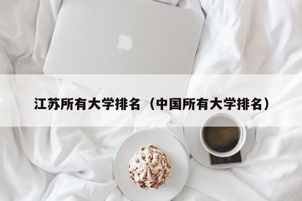 江苏所有大学排名（中国所有大学排名）