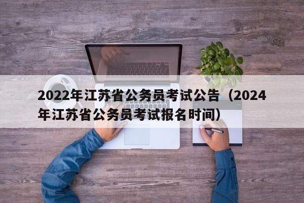 2022年江苏省公务员考试公告（2024年江苏省公务员考试报名时间）