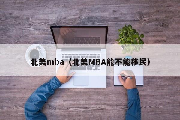 北美mba（北美MBA能不能移民）