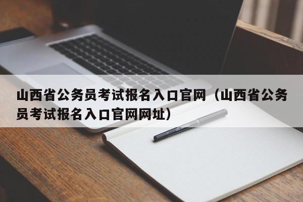 山西省公务员考试报名入口官网（山西省公务员考试报名入口官网网址）