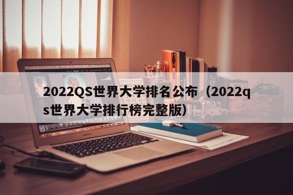 2022QS世界大学排名公布（2022qs世界大学排行榜完整版）