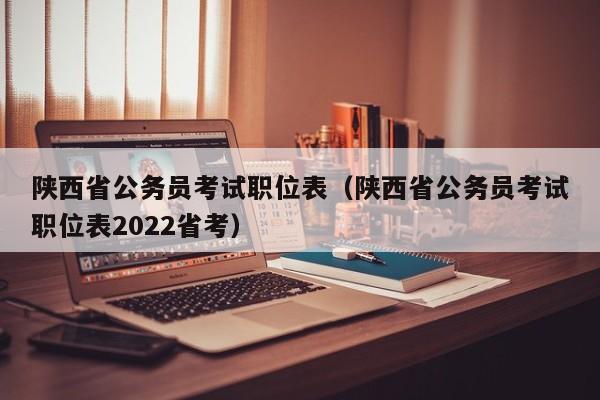 陕西省公务员考试职位表（陕西省公务员考试职位表2022省考）