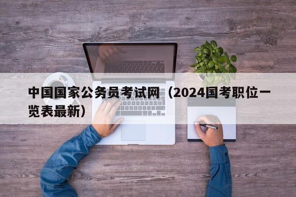 中国国家公务员考试网（2024国考职位一览表最新）