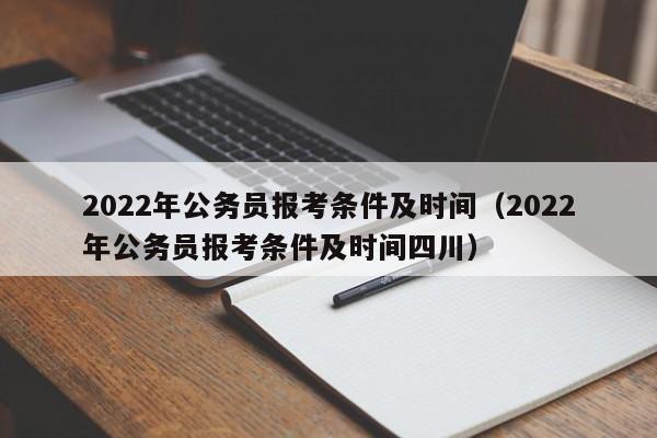 2022年公务员报考条件及时间（2022年公务员报考条件及时间四川）