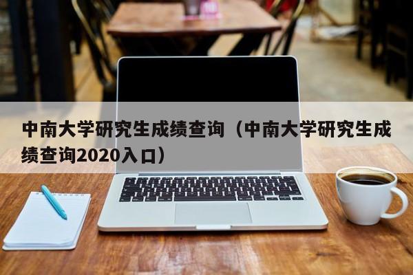 中南大学研究生成绩查询（中南大学研究生成绩查询2020入口）