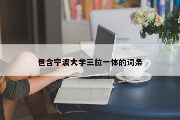 包含宁波大学三位一体的词条