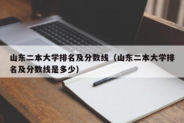 山东二本大学排名及分数线（山东二本大学排名及分数线是多少）